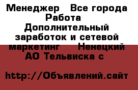 Менеджер - Все города Работа » Дополнительный заработок и сетевой маркетинг   . Ненецкий АО,Тельвиска с.